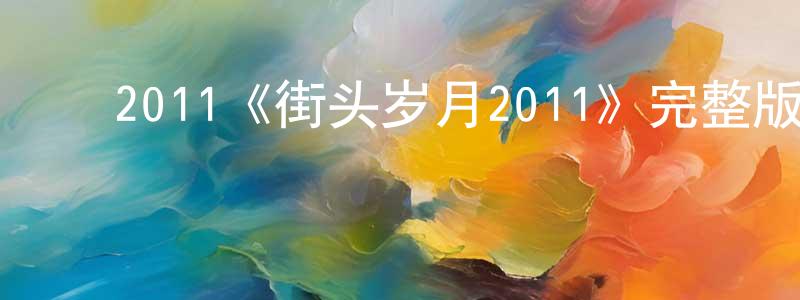 ﻿曾彩英发布﻿2011《街头岁月2011》完整版电影/在线观看/百度云-美剧天堂
